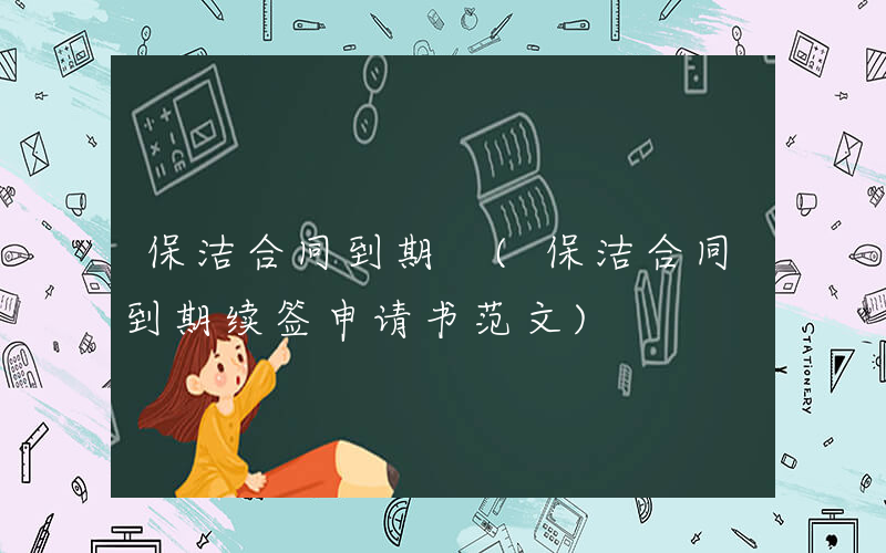 保洁合同到期 (保洁合同到期续签申请书范文)